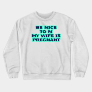 Be Nice To Me My Wife Is Pregnant Crewneck Sweatshirt